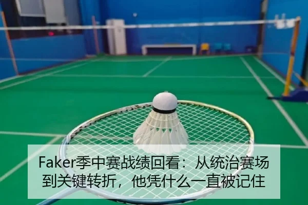 Faker季中赛战绩回看：从统治赛场到关键转折，他凭什么一直被记住